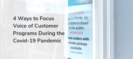 4 Ways to Focus Voice of Customer Programs During the Covid-19 Pandemic