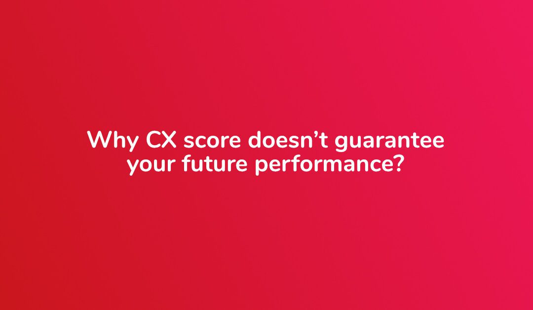 Why CX score doesn’t guarantee your future performance?