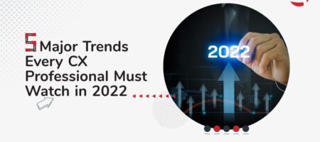 5 Major Trends Every CX Professional Must Watch in 2022
