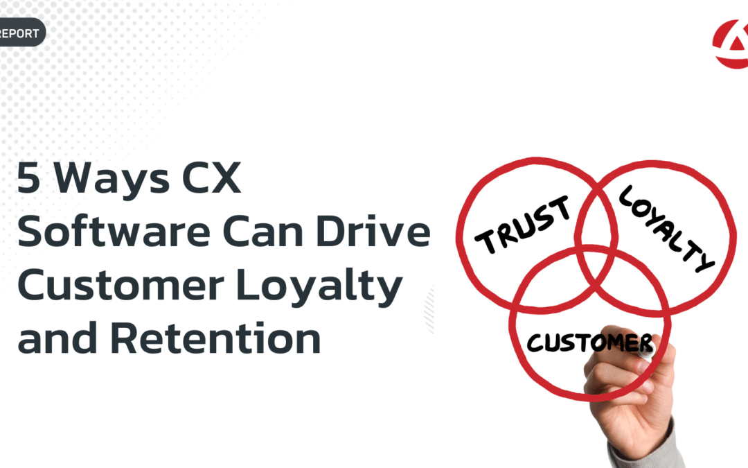 5 Ways CX Software Can Drive Customer Loyalty and Retention