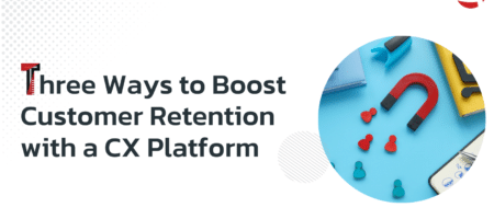 Three Ways to Boost Customer Retention with a CX Platform