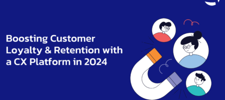 Boosting Customer Loyalty & Retention with a CX Platform in 2024