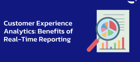 Customer Experience Analytics: Benefits of Real-Time Reporting