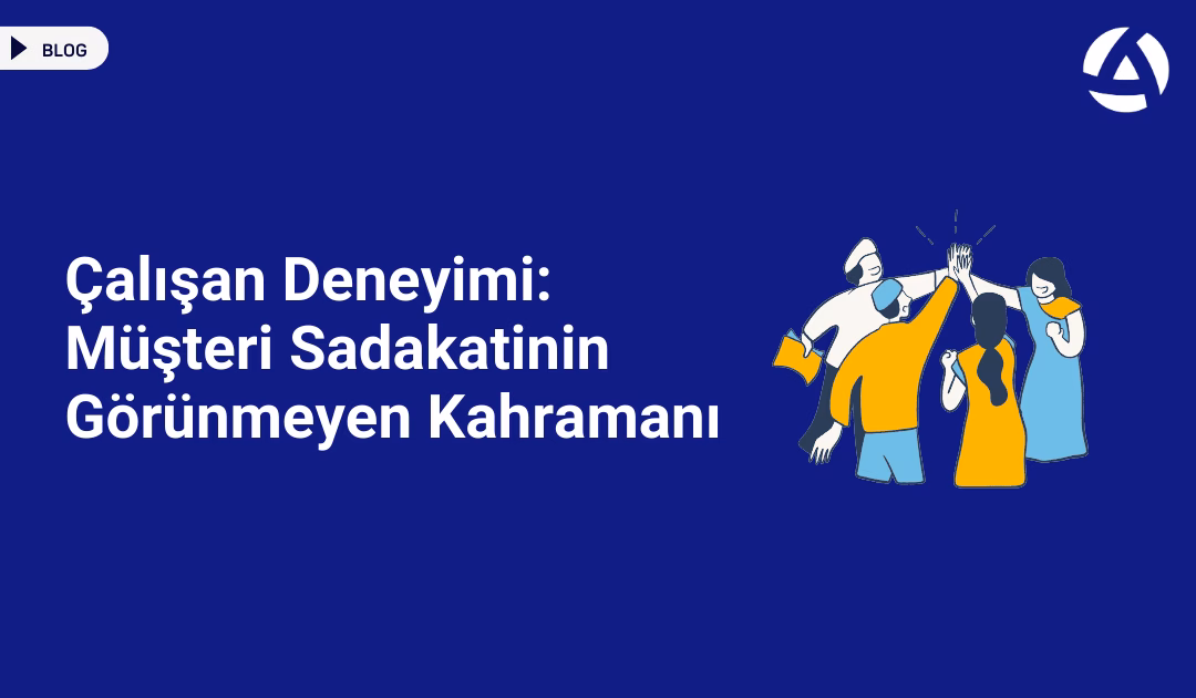 Çalışan Deneyimi Müşteri Sadakatinin Görünmeyen Kahramanı Blog Çalışan Deneyimi Müşteri Sadakatinin Görünmeyen Kahramanı Blog