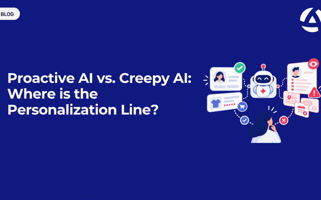 Proactive AI vs. Creepy AI: Where Is the Personalization Line?